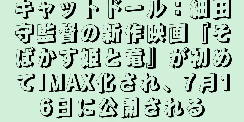 キャットドール：細田守監督の新作映画『そばかす姫と竜』が初めてIMAX化され、7月16日に公開される