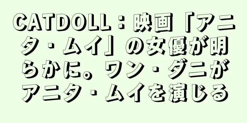 CATDOLL：映画「アニタ・ムイ」の女優が明らかに。ワン・ダニがアニタ・ムイを演じる