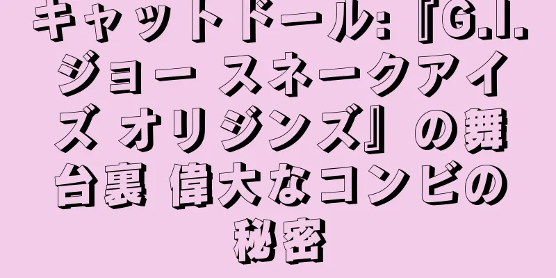 キャットドール:『G.I.ジョー スネークアイズ オリジンズ』の舞台裏 偉大なコンビの秘密