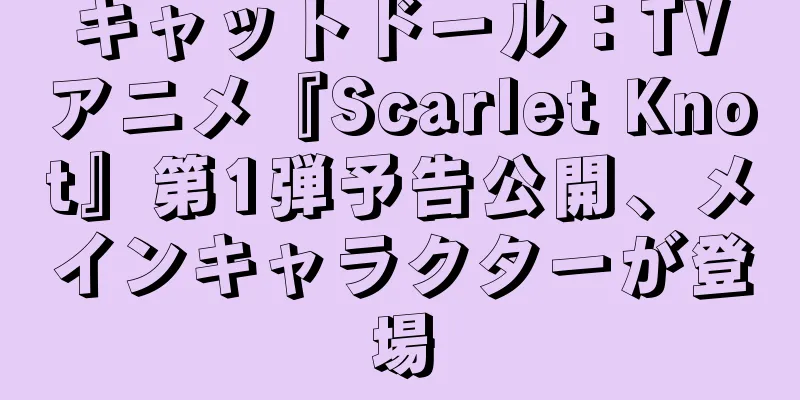 キャットドール：TVアニメ『Scarlet Knot』第1弾予告公開、メインキャラクターが登場
