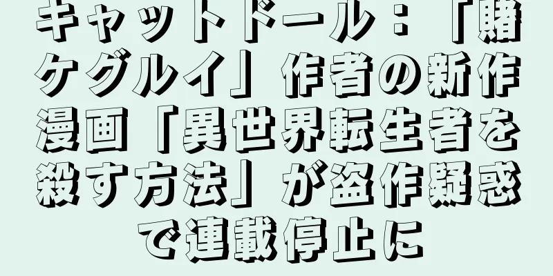 キャットドール：「賭ケグルイ」作者の新作漫画「異世界転生者を殺す方法」が盗作疑惑で連載停止に
