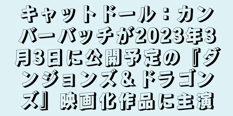 キャットドール：カンバーバッチが2023年3月3日に公開予定の『ダンジョンズ＆ドラゴンズ』映画化作品に主演