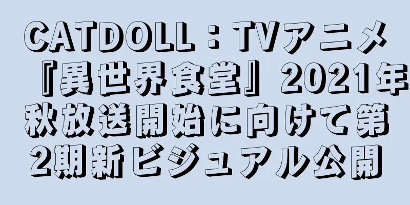 CATDOLL：TVアニメ『異世界食堂』2021年秋放送開始に向けて第2期新ビジュアル公開