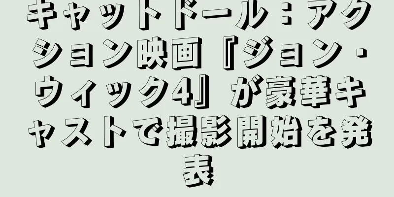 キャットドール：アクション映画『ジョン・ウィック4』が豪華キャストで撮影開始を発表