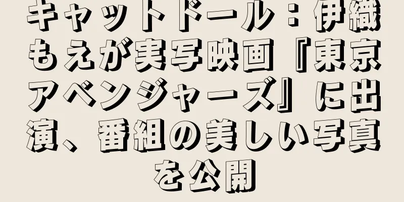 キャットドール：伊織もえが実写映画『東京アベンジャーズ』に出演、番組の美しい写真を公開