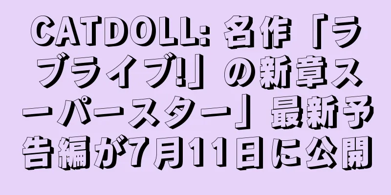 CATDOLL: 名作「ラブライブ!」の新章スーパースター」最新予告編が7月11日に公開