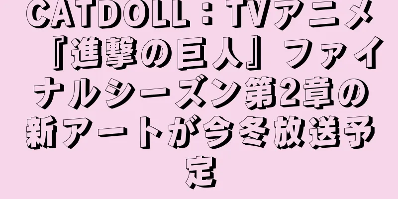 CATDOLL：TVアニメ『進撃の巨人』ファイナルシーズン第2章の新アートが今冬放送予定