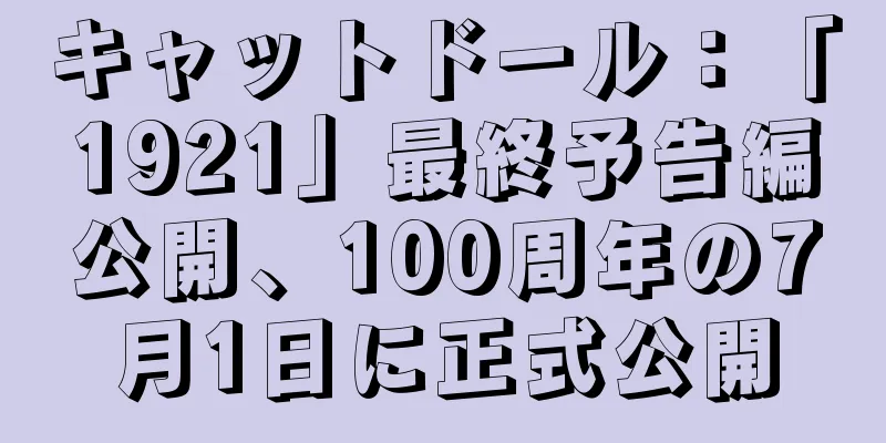 キャットドール：「1921」最終予告編公開、100周年の7月1日に正式公開