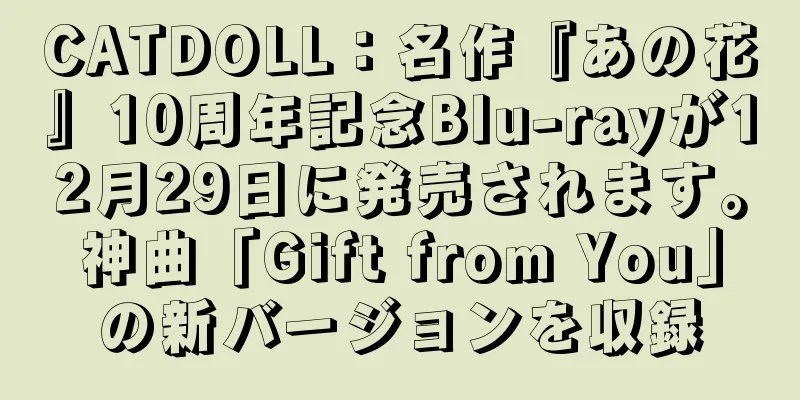 CATDOLL：名作『あの花』10周年記念Blu-rayが12月29日に発売されます。神曲「Gift from You」の新バージョンを収録