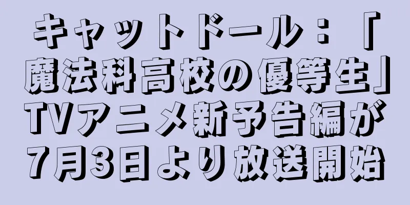 キャットドール：「魔法科高校の優等生」TVアニメ新予告編が7月3日より放送開始