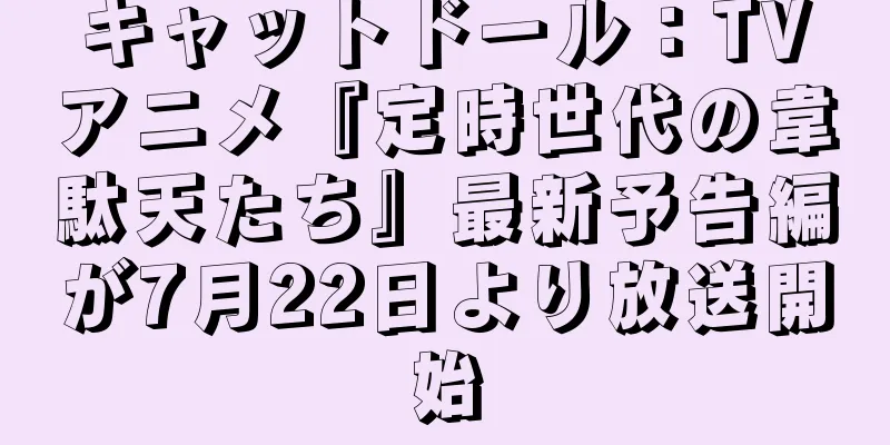 キャットドール：TVアニメ『定時世代の韋駄天たち』最新予告編が7月22日より放送開始