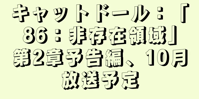 キャットドール：「86：非存在領域」第2章予告編、10月放送予定