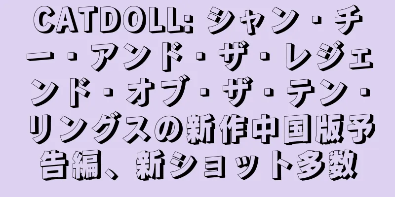CATDOLL: シャン・チー・アンド・ザ・レジェンド・オブ・ザ・テン・リングスの新作中国版予告編、新ショット多数
