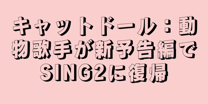 キャットドール：動物歌手が新予告編でSING2に復帰