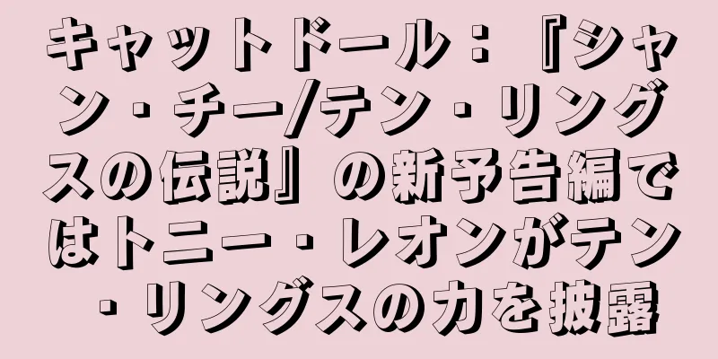キャットドール：『シャン・チー/テン・リングスの伝説』の新予告編ではトニー・レオンがテン・リングスの力を披露