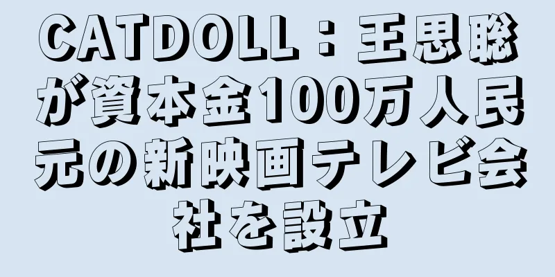 CATDOLL：王思聡が資本金100万人民元の新映画テレビ会社を設立