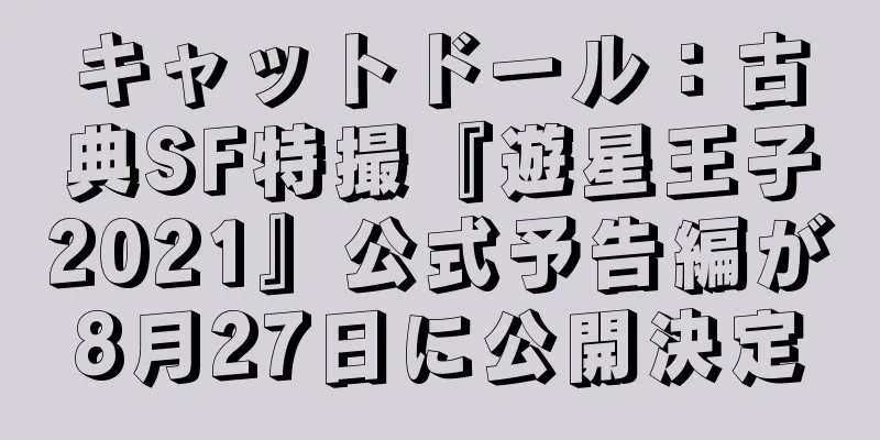 キャットドール：古典SF特撮『遊星王子2021』公式予告編が8月27日に公開決定