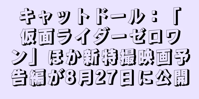 キャットドール：「仮面ライダーゼロワン」ほか新特撮映画予告編が8月27日に公開