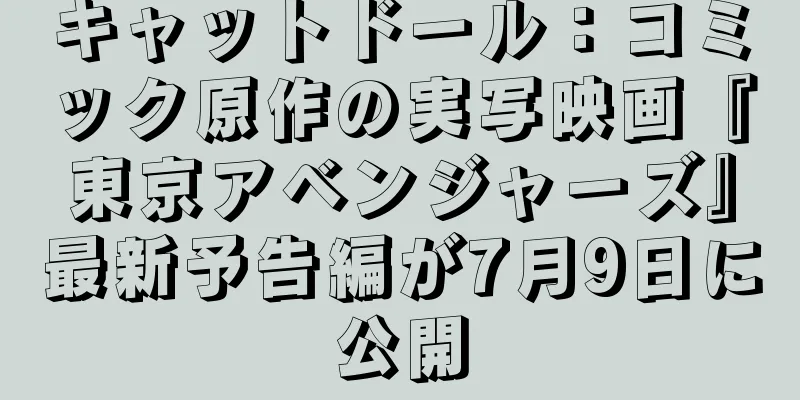 キャットドール：コミック原作の実写映画『東京アベンジャーズ』最新予告編が7月9日に公開
