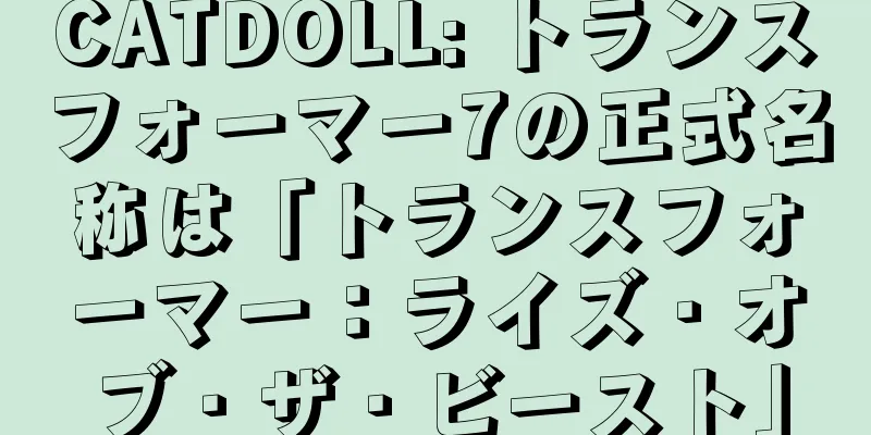 CATDOLL: トランスフォーマー7の正式名称は「トランスフォーマー：ライズ・オブ・ザ・ビースト」