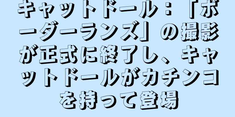 キャットドール：「ボーダーランズ」の撮影が正式に終了し、キャットドールがカチンコを持って登場
