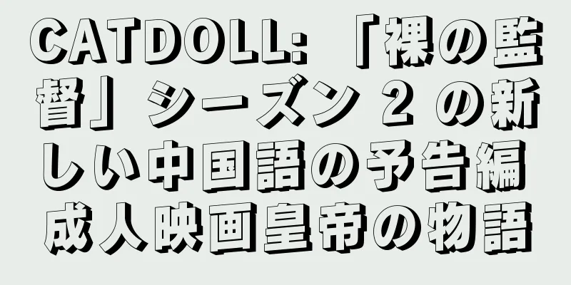 CATDOLL: 「裸の監督」シーズン 2 の新しい中国語の予告編 成人映画皇帝の物語