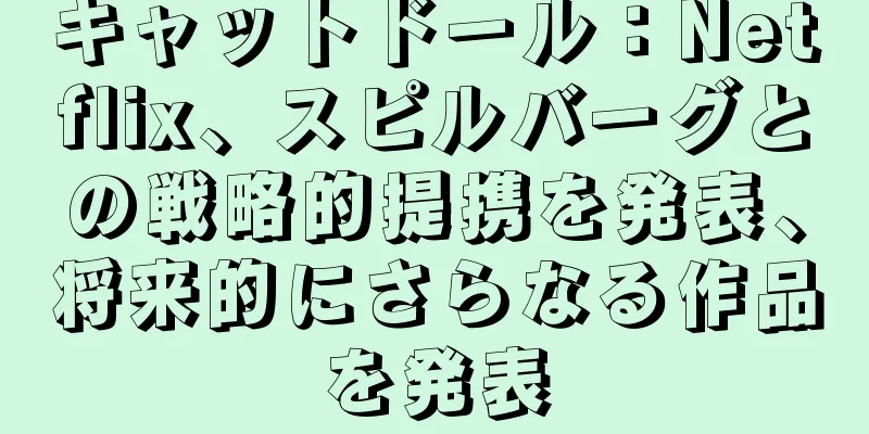 キャットドール：Netflix、スピルバーグとの戦略的提携を発表、将来的にさらなる作品を発表