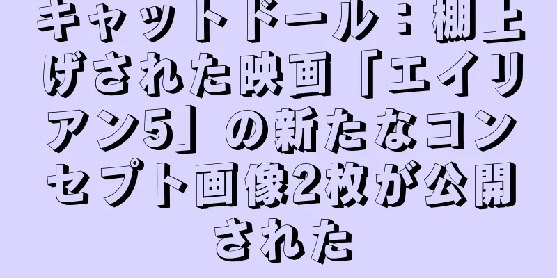 キャットドール：棚上げされた映画「エイリアン5」の新たなコンセプト画像2枚が公開された