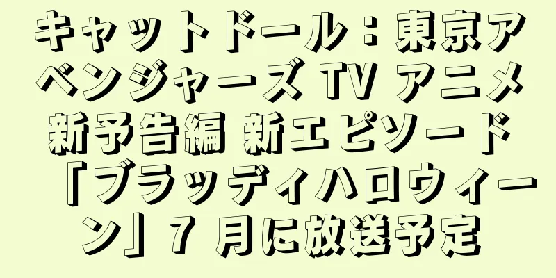 キャットドール：東京アベンジャーズ TV アニメ新予告編 新エピソード「ブラッディハロウィーン」7 月に放送予定