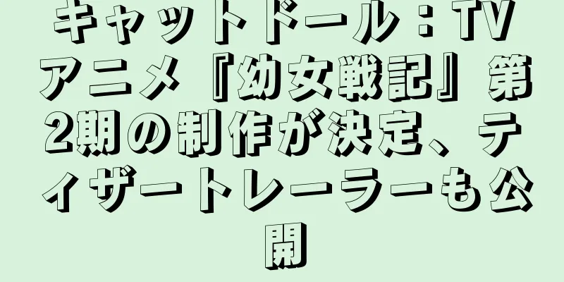 キャットドール：TVアニメ『幼女戦記』第2期の制作が決定、ティザートレーラーも公開