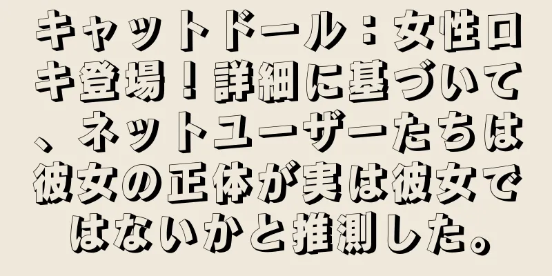 キャットドール：女性ロキ登場！詳細に基づいて、ネットユーザーたちは彼女の正体が実は彼女ではないかと推測した。