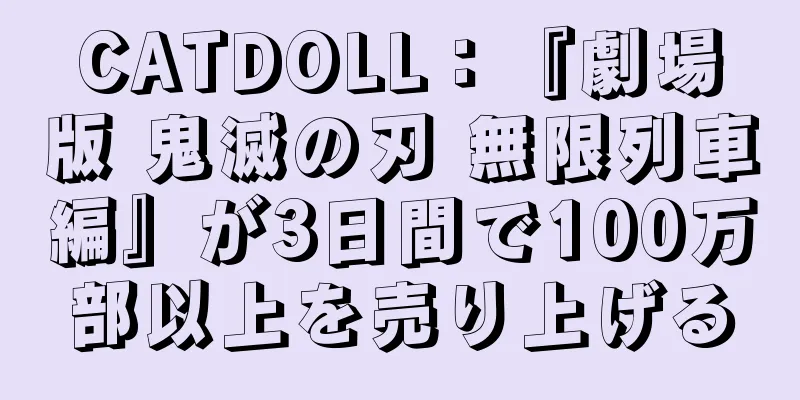 CATDOLL：『劇場版 鬼滅の刃 無限列車編』が3日間で100万部以上を売り上げる