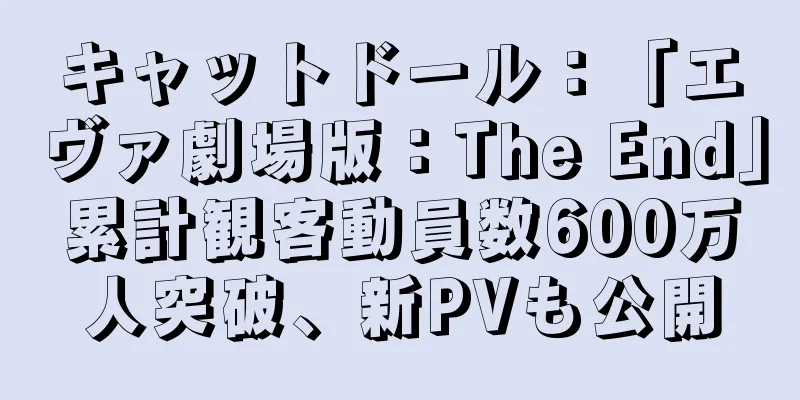 キャットドール：「エヴァ劇場版：The End」累計観客動員数600万人突破、新PVも公開