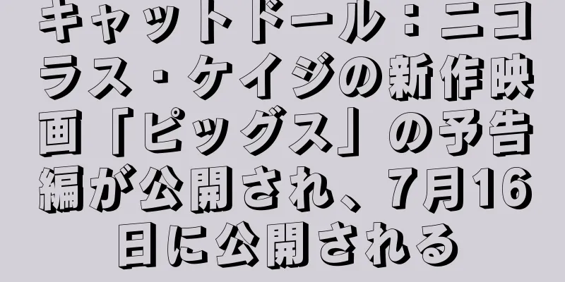 キャットドール：ニコラス・ケイジの新作映画「ピッグス」の予告編が公開され、7月16日に公開される