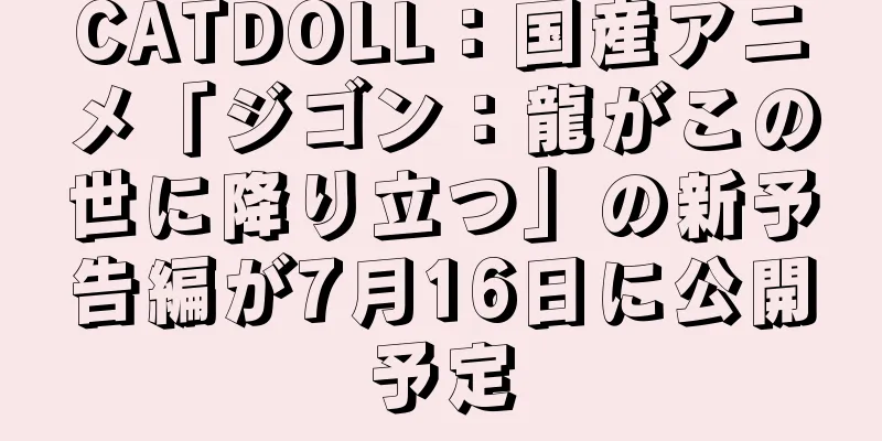 CATDOLL：国産アニメ「ジゴン：龍がこの世に降り立つ」の新予告編が7月16日に公開予定