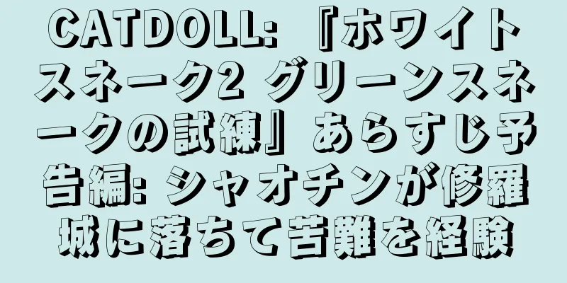 CATDOLL: 『ホワイトスネーク2 グリーンスネークの試練』あらすじ予告編: シャオチンが修羅城に落ちて苦難を経験