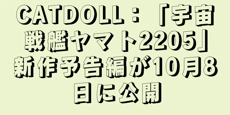 CATDOLL：「宇宙戦艦ヤマト2205」新作予告編が10月8日に公開