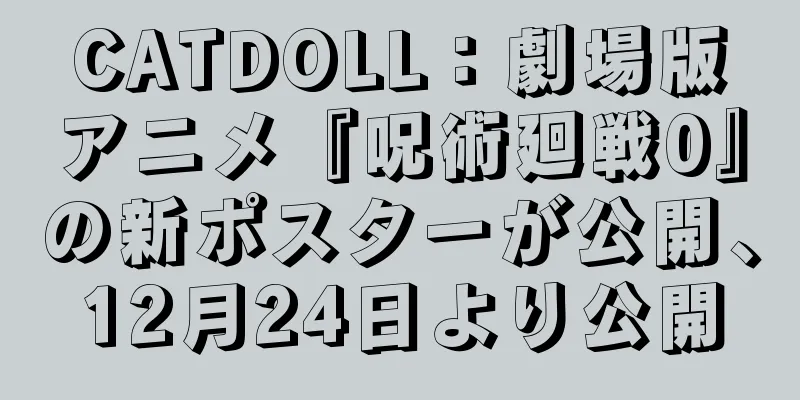 CATDOLL：劇場版アニメ『呪術廻戦0』の新ポスターが公開、12月24日より公開
