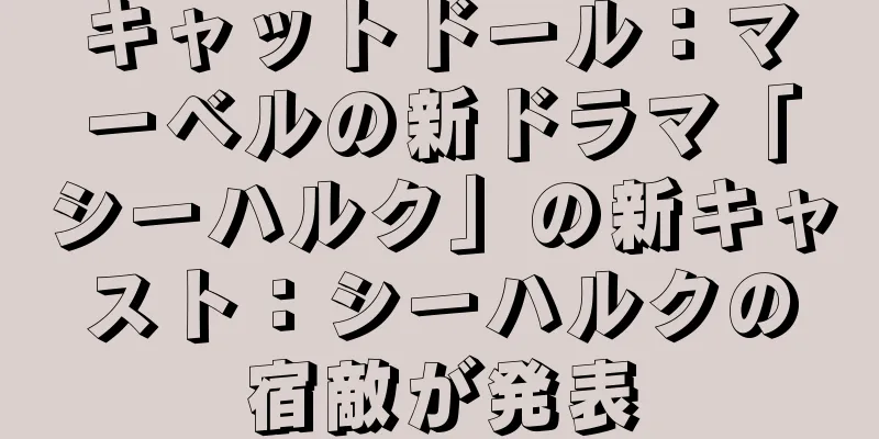 キャットドール：マーベルの新ドラマ「シーハルク」の新キャスト：シーハルクの宿敵が発表