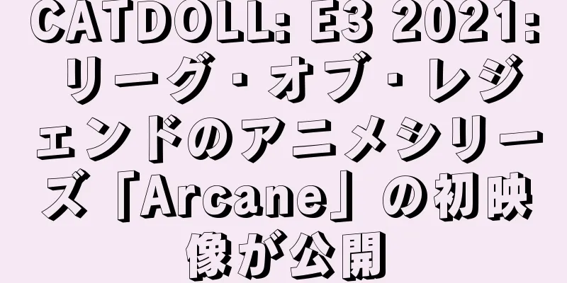 CATDOLL: E3 2021: リーグ・オブ・レジェンドのアニメシリーズ「Arcane」の初映像が公開