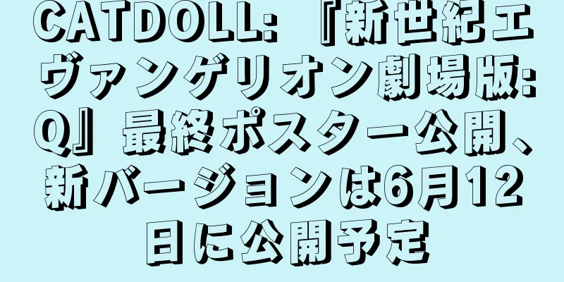 CATDOLL: 『新世紀エヴァンゲリオン劇場版:Q』最終ポスター公開、新バージョンは6月12日に公開予定