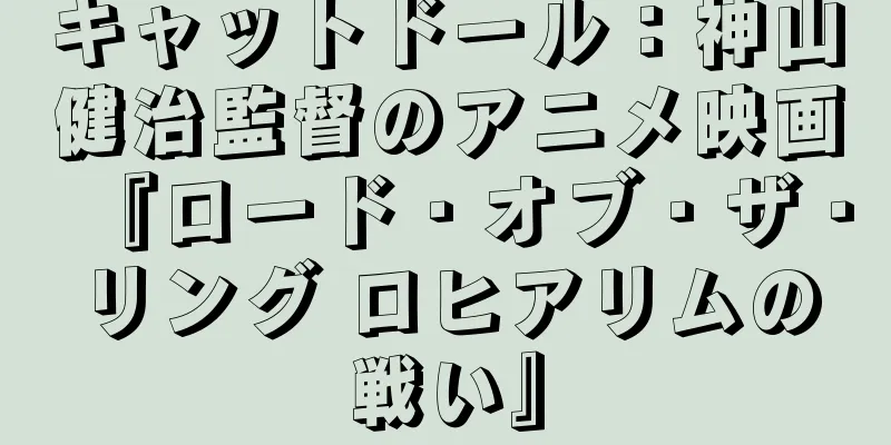 キャットドール：神山健治監督のアニメ映画『ロード・オブ・ザ・リング ロヒアリムの戦い』