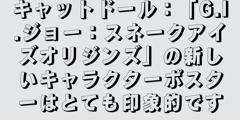 キャットドール：「G.I.ジョー：スネークアイズオリジンズ」の新しいキャラクターポスターはとても印象的です