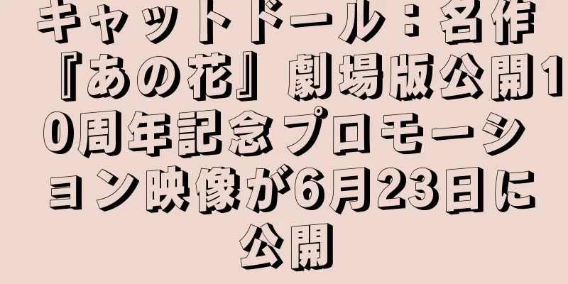 キャットドール：名作『あの花』劇場版公開10周年記念プロモーション映像が6月23日に公開