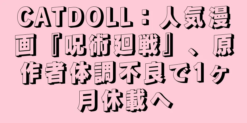 CATDOLL：人気漫画『呪術廻戦』、原作者体調不良で1ヶ月休載へ