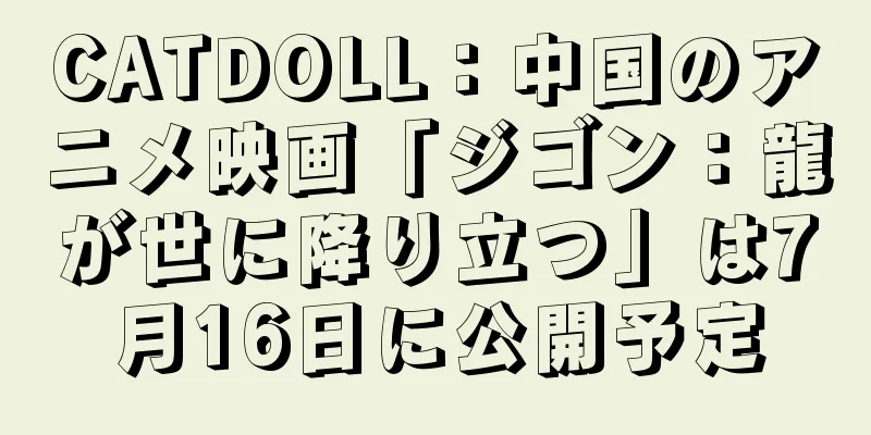 CATDOLL：中国のアニメ映画「ジゴン：龍が世に降り立つ」は7月16日に公開予定