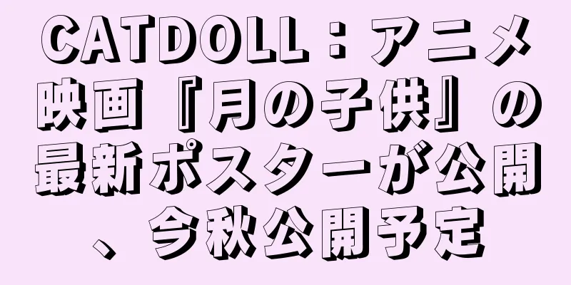CATDOLL：アニメ映画『月の子供』の最新ポスターが公開、今秋公開予定