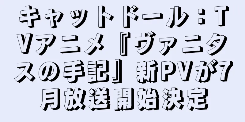 キャットドール：TVアニメ『ヴァニタスの手記』新PVが7月放送開始決定