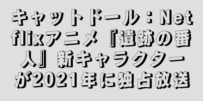 キャットドール：Netflixアニメ『遺跡の番人』新キャラクターが2021年に独占放送