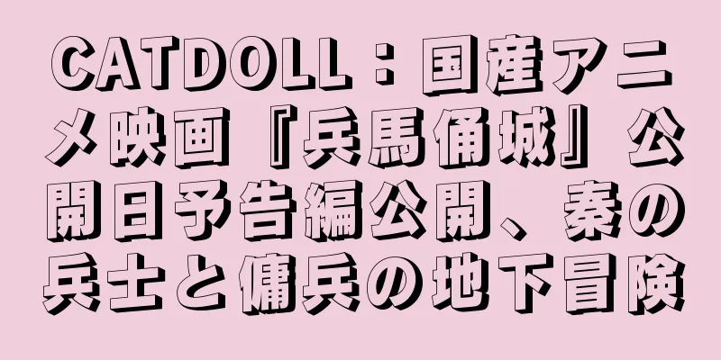 CATDOLL：国産アニメ映画『兵馬俑城』公開日予告編公開、秦の兵士と傭兵の地下冒険